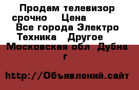 Продам телевизор срочно  › Цена ­ 3 000 - Все города Электро-Техника » Другое   . Московская обл.,Дубна г.